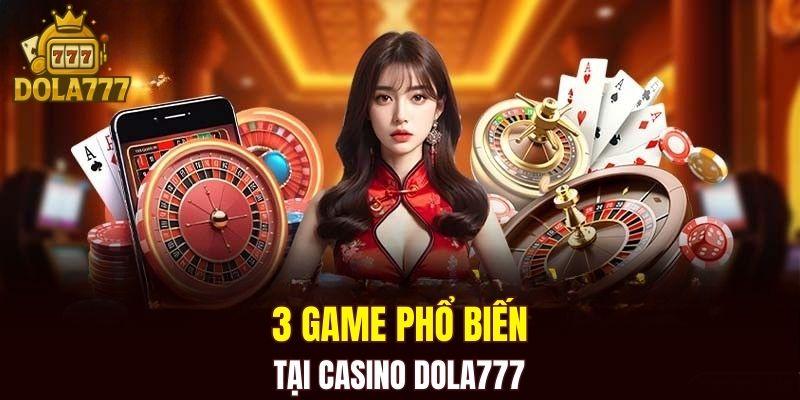 3 game phổ biến tại casino DOLA777